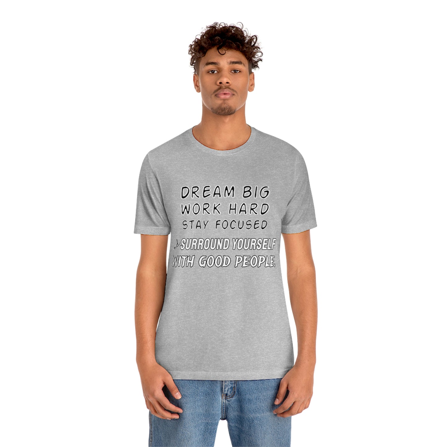 Motivational Short Sleeve T-Shirt - Dream big, work hard, stay focused, and surround yourself with good people.