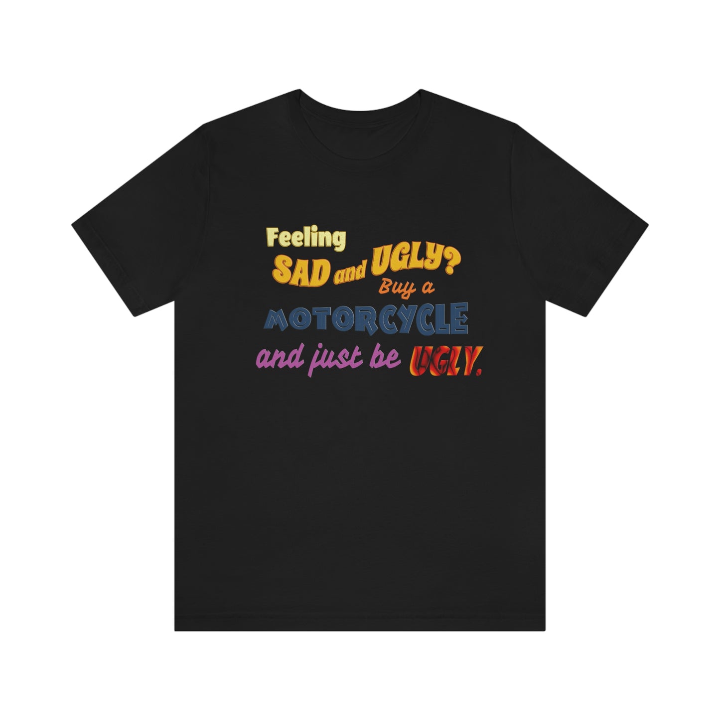 Funny Motorcycle Short Sleeve T-Shirt - Feeling sad and ugly? Buy a motorcycle and just be ugly. - Rider Shirt, Biker Gift, Motorcycle gift, Biker Shirt