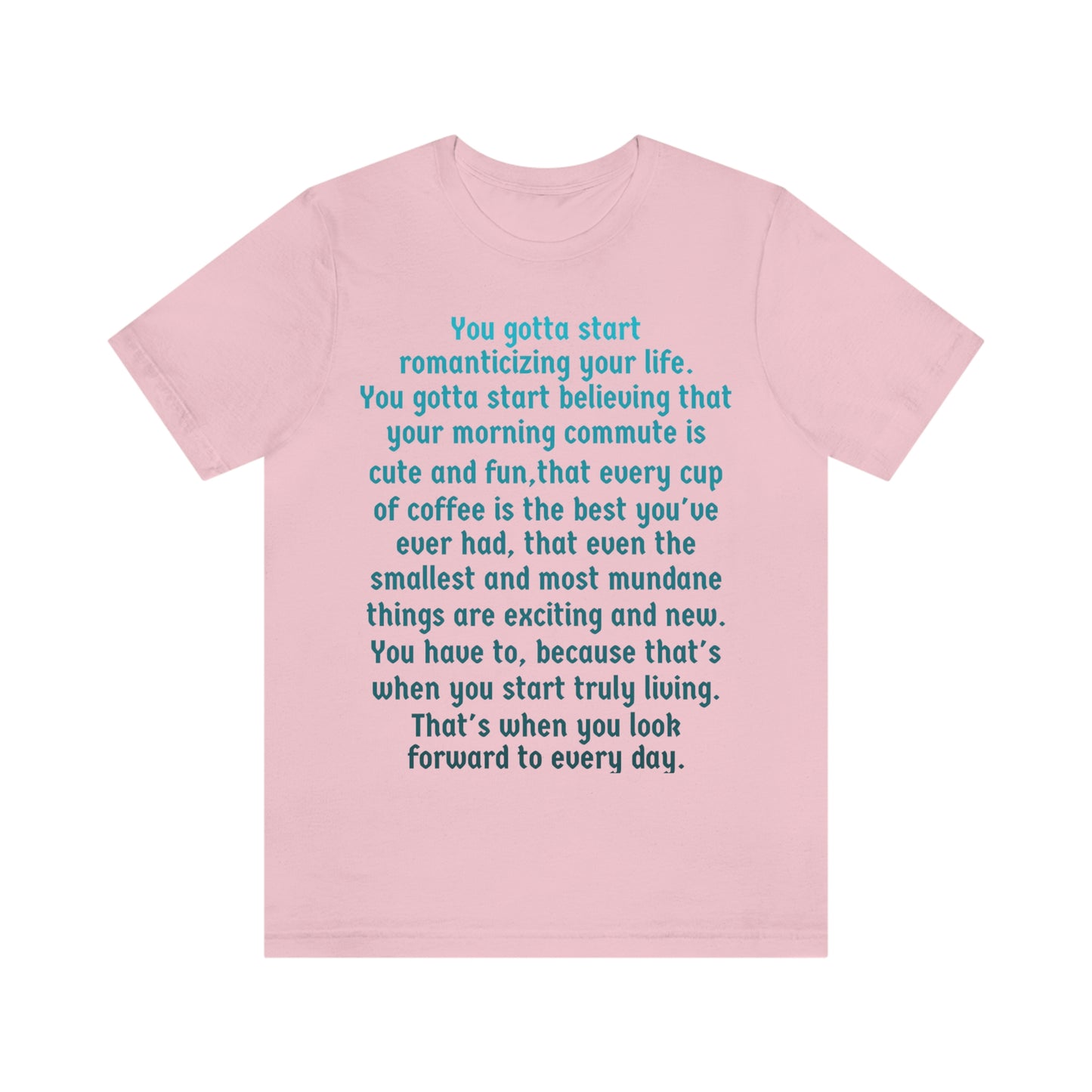 Life Quotes Short Sleeve T-shirt - You have to start romanticizing your life.