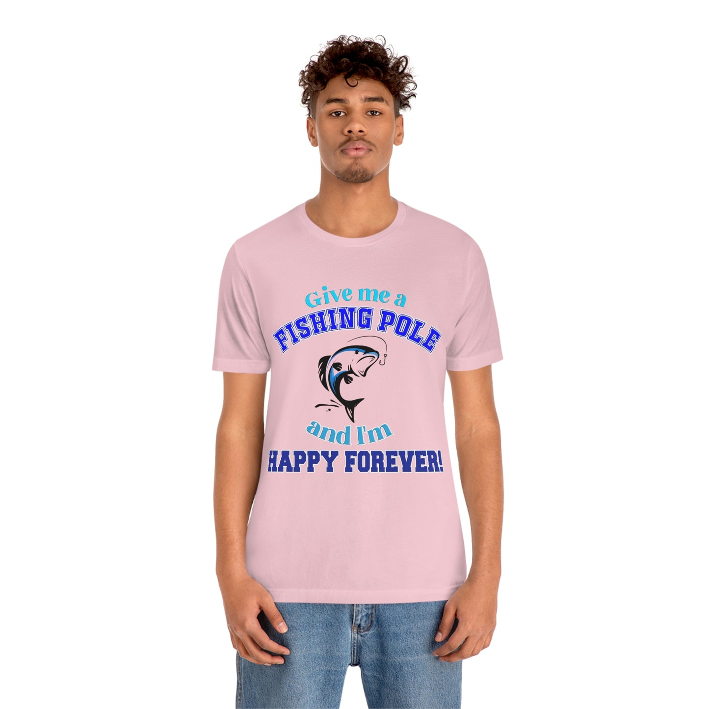 Fishing Short Sleeve T-Shirt - Give Me A Fishing Pole And I'm Happy Forever - Funny Fishing Shirts -  Reel Life - Best Fishing Shirts - Customized