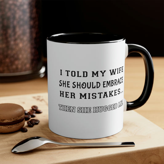 Coffee Mug, 11oz - I told my wife she should embrace her mistakes... then she hugged me.