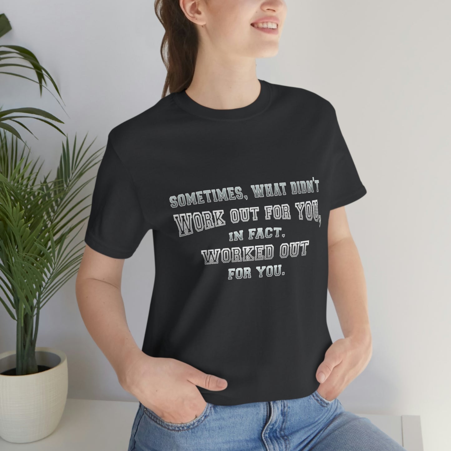 Short Sleeve Tshirt - Sometimes, what didn't work out for you, in fact, worked out for you.