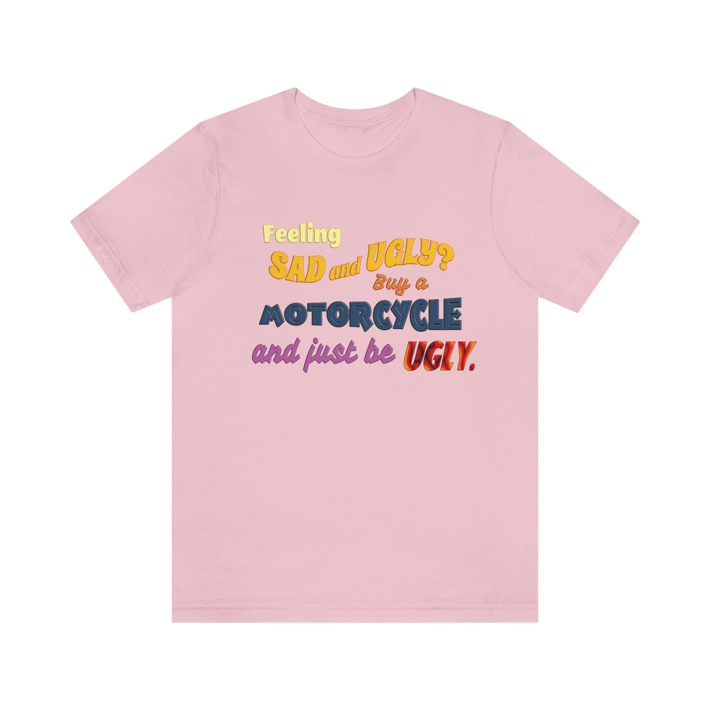 Funny Motorcycle Short Sleeve T-Shirt - Feeling sad and ugly? Buy a motorcycle and just be ugly. - Rider Shirt, Biker Gift, Motorcycle gift, Biker Shirt