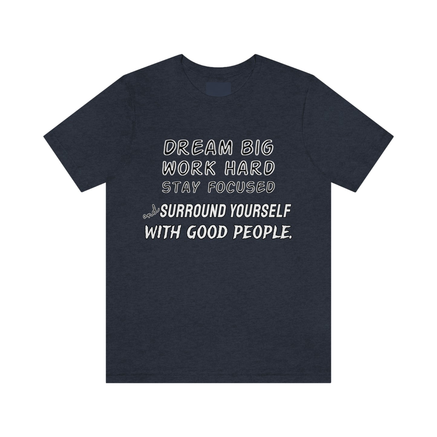 Motivational Short Sleeve T-Shirt - Dream big, work hard, stay focused, and surround yourself with good people.