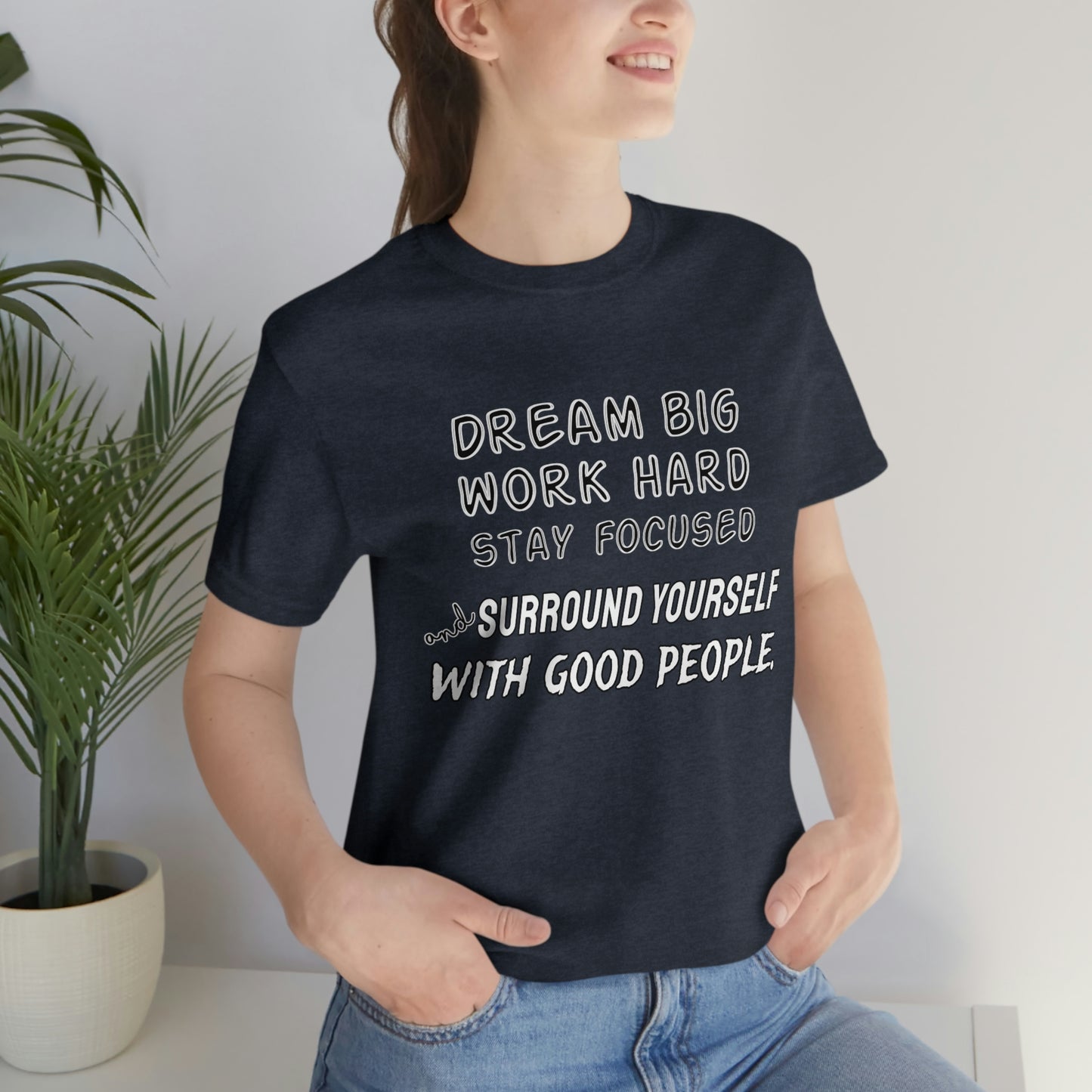 Motivational Short Sleeve T-Shirt - Dream big, work hard, stay focused, and surround yourself with good people.