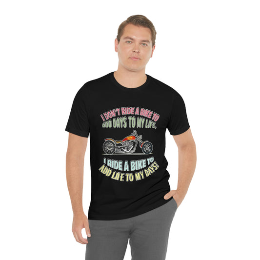 Motorcycle Short Sleeve T-Shirt - I Don't Ride A Bike To Add Days To My Life, I Ride A Bike To Add Life To My Days! - Rider Shirt  - Motorcycle Shirt - Riding Shirt - Biker Gift, Biker Shirt, Gift for Dad