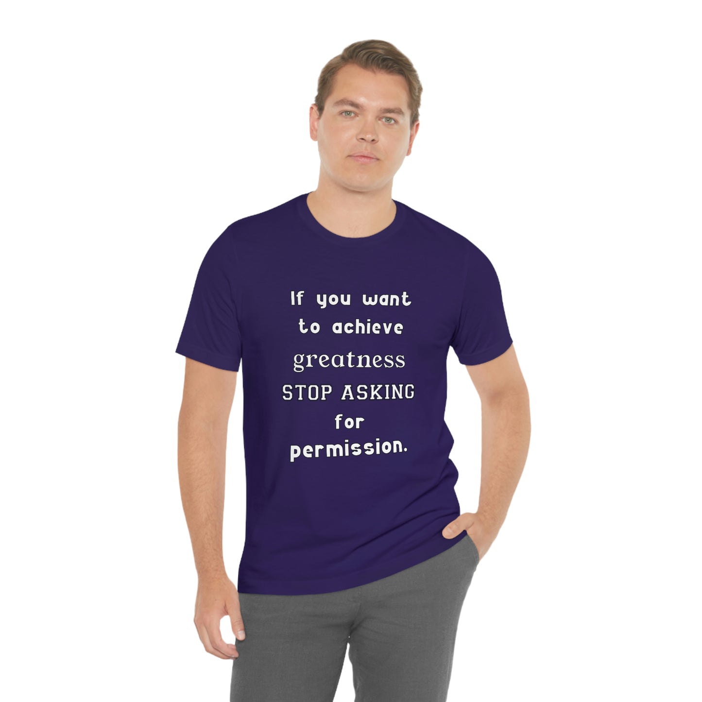 Short Sleeve Tshirt - If you want to achieve greatness, stop asking for permission.