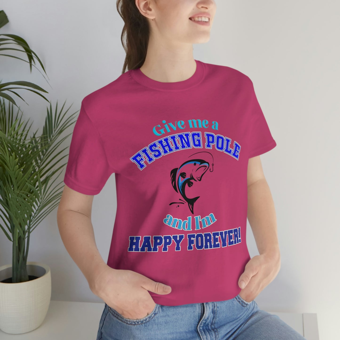 Fishing Short Sleeve T-Shirt - Give Me A Fishing Pole And I'm Happy Forever - Funny Fishing Shirts -  Reel Life - Best Fishing Shirts - Customized