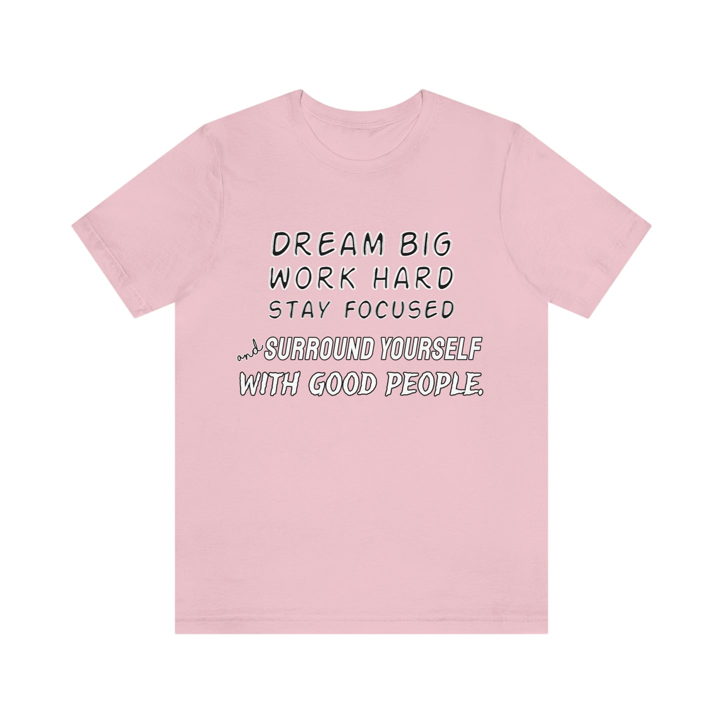 Motivational Short Sleeve T-Shirt - Dream big, work hard, stay focused, and surround yourself with good people.