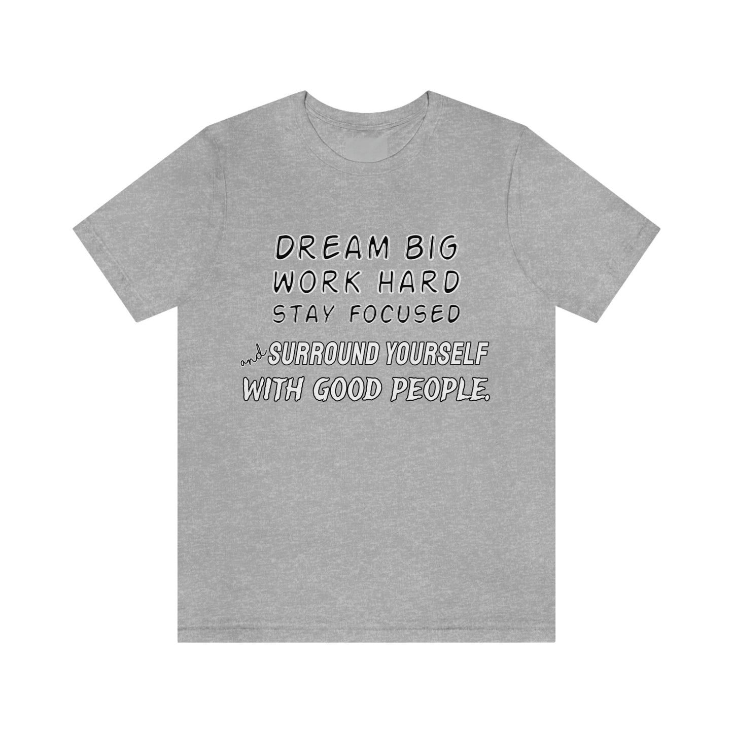 Motivational Short Sleeve T-Shirt - Dream big, work hard, stay focused, and surround yourself with good people.