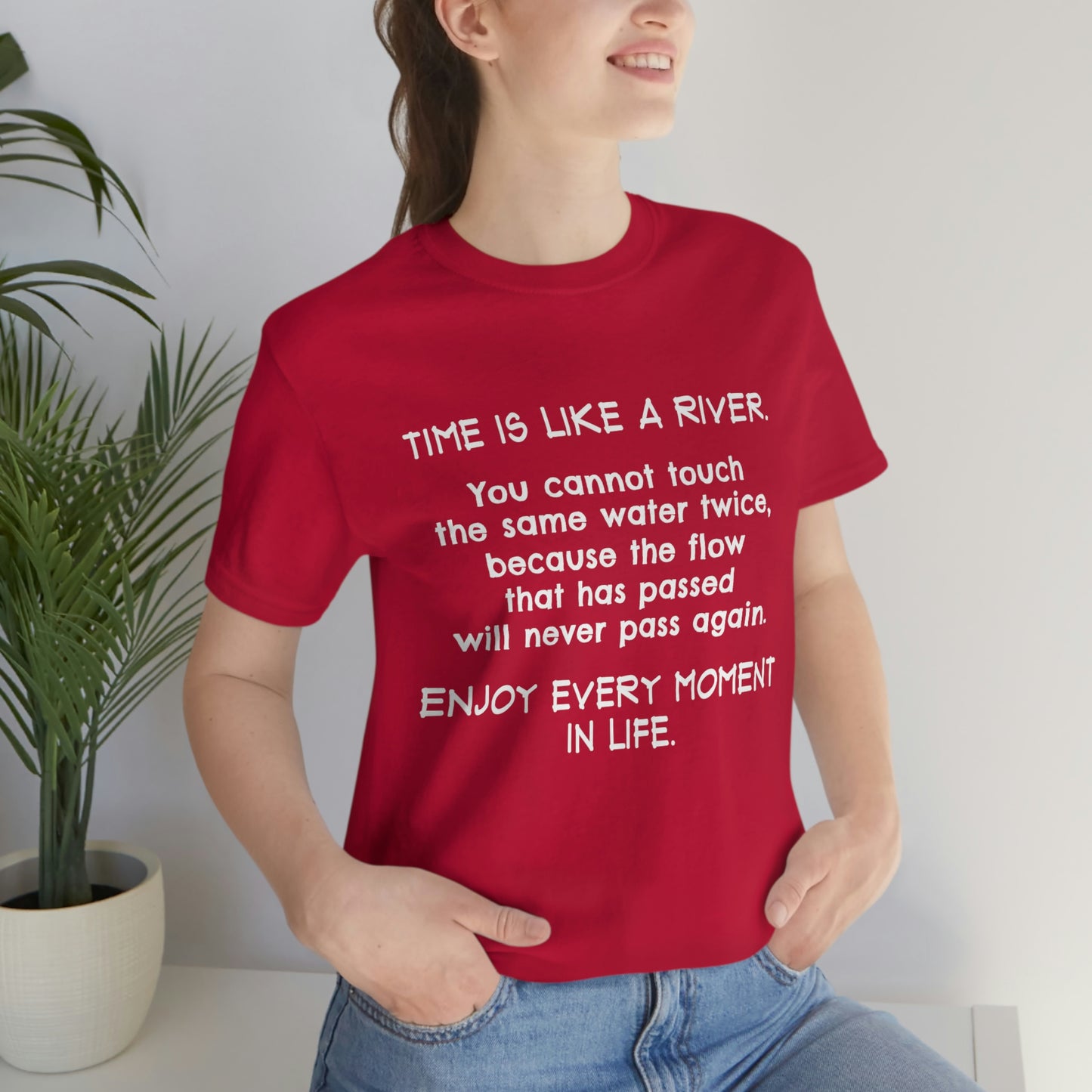 Short Sleeve Tshirt - Time is Like A River. You Cannot Touch The Same Water Twice, Because The Flow That Has Passed Will Never Pass Again. Enjoy Every Moment In Life.