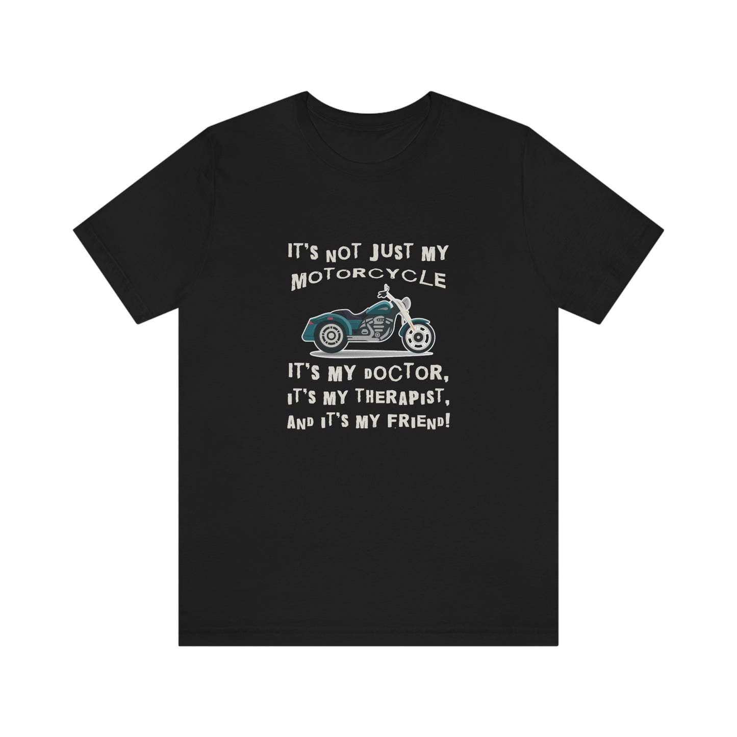 Motorcycle Short Sleeve T-Shirt - It's not just my motorcycle. It's my doctor, it's my therapist, and it's my friend!