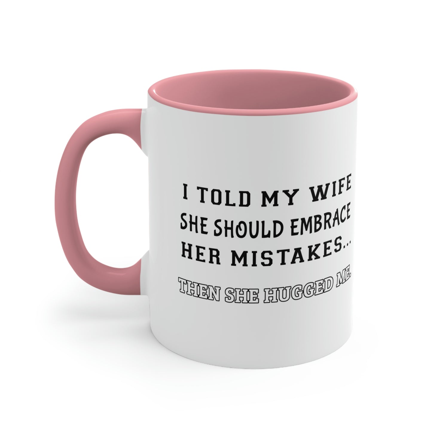 Coffee Mug, 11oz - I told my wife she should embrace her mistakes... then she hugged me.