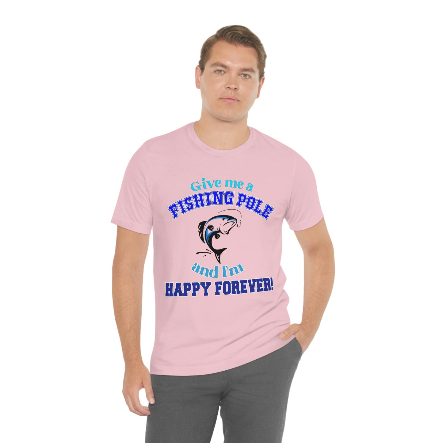 Fishing Short Sleeve T-Shirt - Give Me A Fishing Pole And I'm Happy Forever - Funny Fishing Shirts -  Reel Life - Best Fishing Shirts - Customized