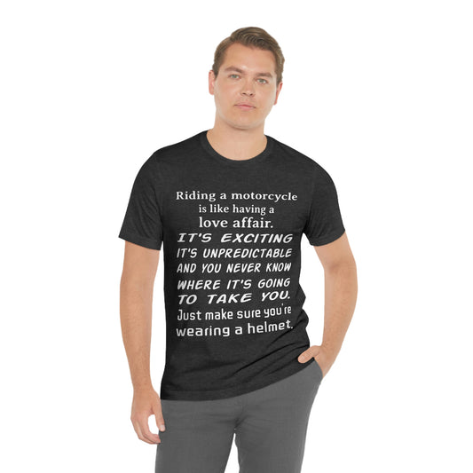 Motorcycle Short Sleeve T-Shirt - Riding a motorcycle is like having a love affair. It's exciting, it's unpredictable, and you never know where it's going to take you. Just make sure you're wearing a helmet.