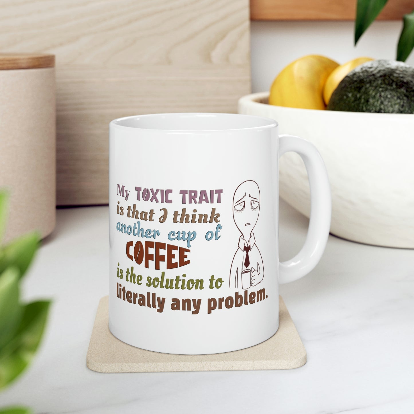 Coffee Mug - My Toxic Trait Is That I Think Another Cup Of Coffee is The Solution to Literally Any Problem.