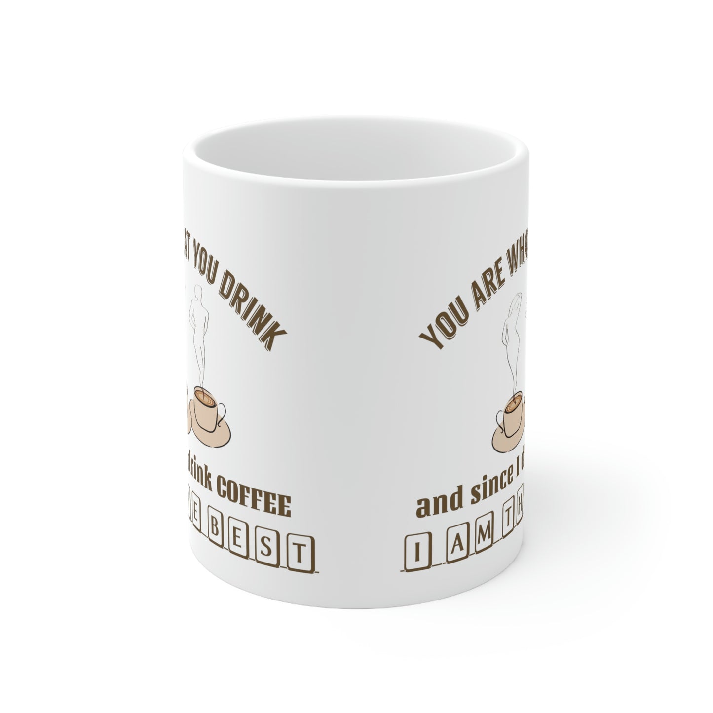 Coffee Mug - You Are What You Drink and Since I Drink Coffee I Am The Best