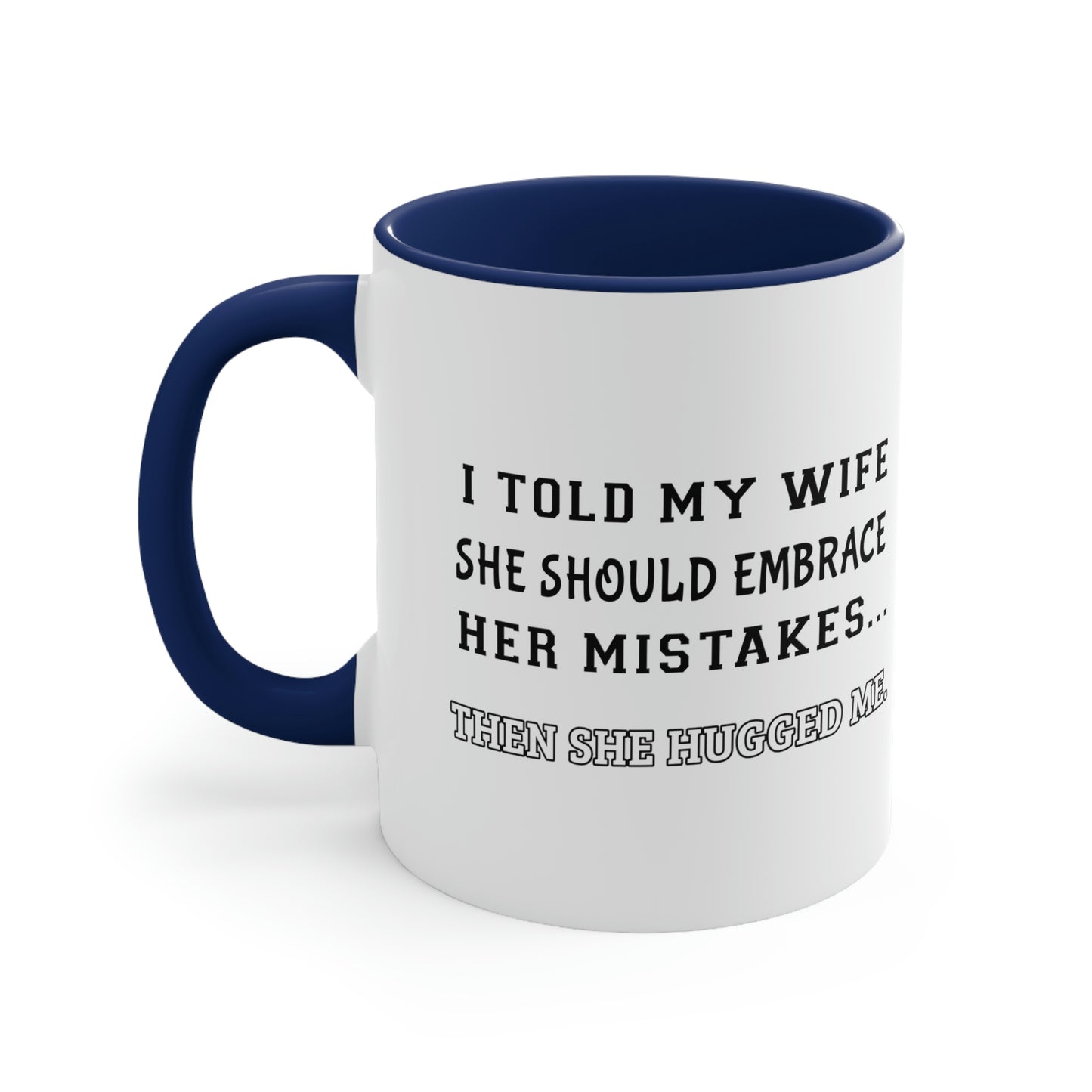 Coffee Mug, 11oz - I told my wife she should embrace her mistakes... then she hugged me.